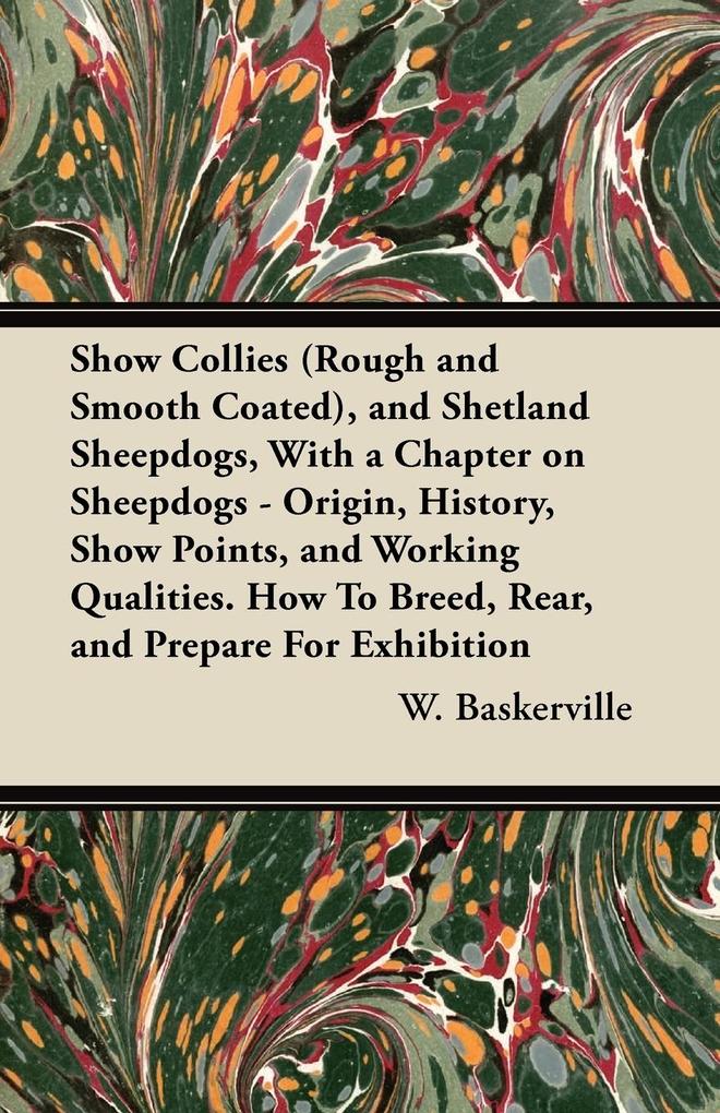 Show Collies (Rough and Smooth Coated) and Shetland Sheepdogs With a Chapter on Sheepdogs - Origin History Show Points and Working Qualities. How To Breed Rear and Prepare For Exhibition
