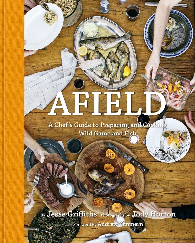 Afield: A Chef‘s Guide to Preparing and Cooking Wild Game and Fish