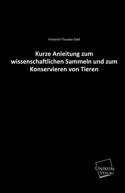 Kurze Anleitung zum wissenschaftlichen Sammeln und zum Konservieren von Tieren - Friedrich Theodor Dahl