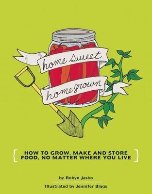 Homesweet Homegrown: How to Grow Make and Store Food No Matter Where You Live