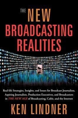 The New Broadcasting Realities: Real-Life Strategies Insights and Issues for Broadcast Journalists Aspiring Journalists Production Executives and