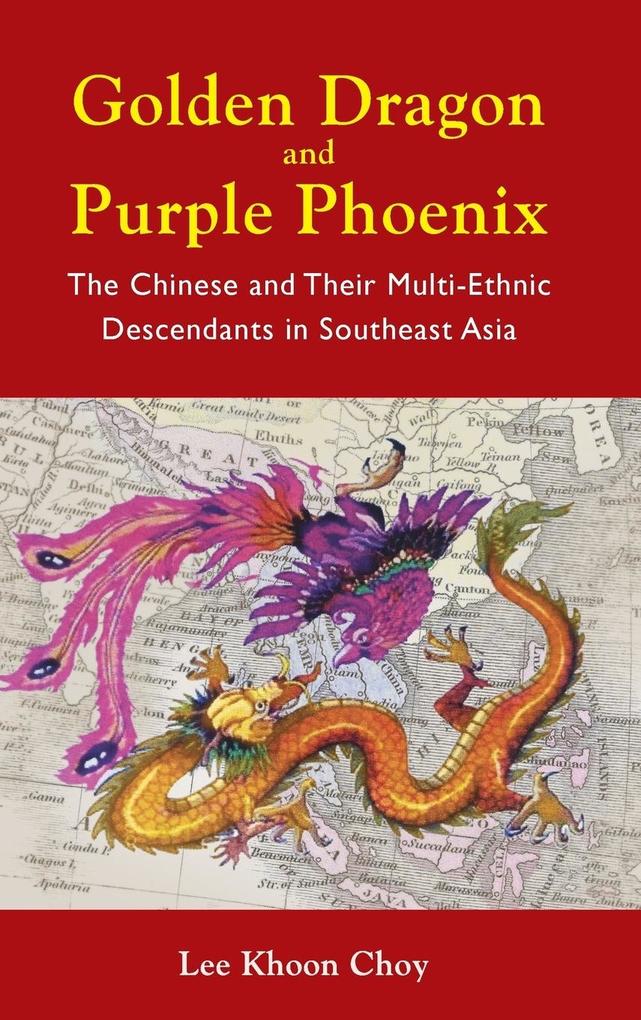 Golden Dragon and Purple Phoenix: The Chinese and Their Multi-Ethnic Descendants in Southeast Asia