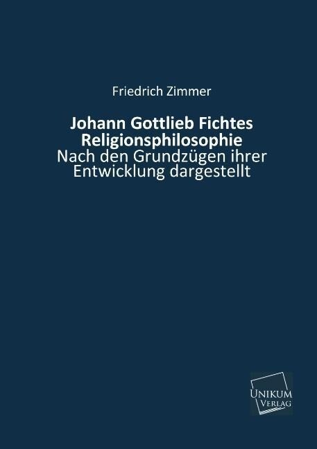 Johann Gottlieb Fichtes Religionsphilosophie - Friedrich Zimmer
