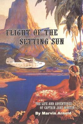 Flight of the Setting Sun: The Life and Adventures of Captain Jake Martin