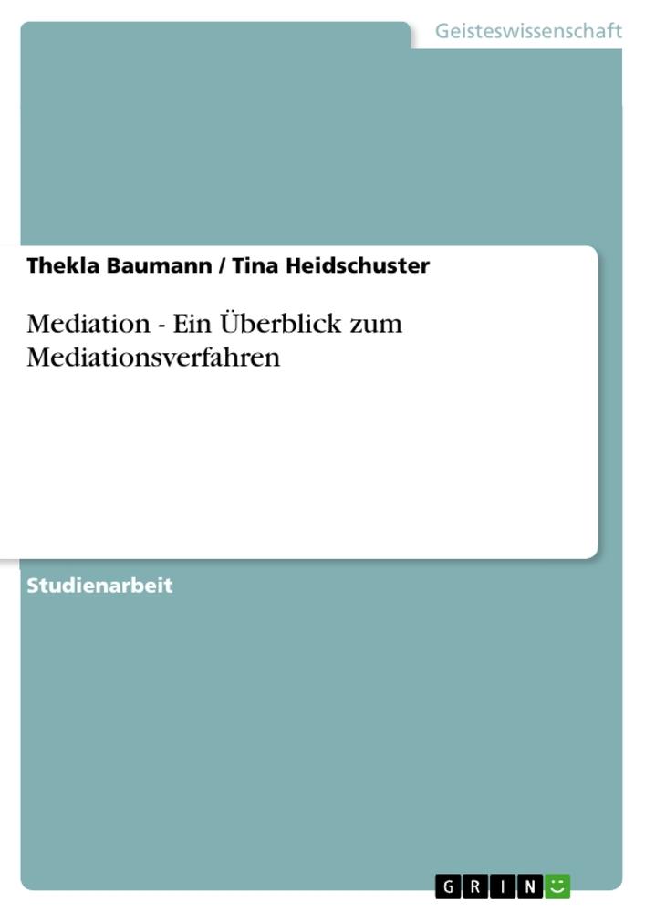 Mediation - Ein Überblick zum Mediationsverfahren - Thekla Baumann/ Tina Heidschuster