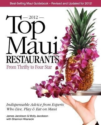 Top Maui Restaurants 2012: From Thrifty to Four Star: Independent Advice from Experts Who Live Play & Eat on Maui