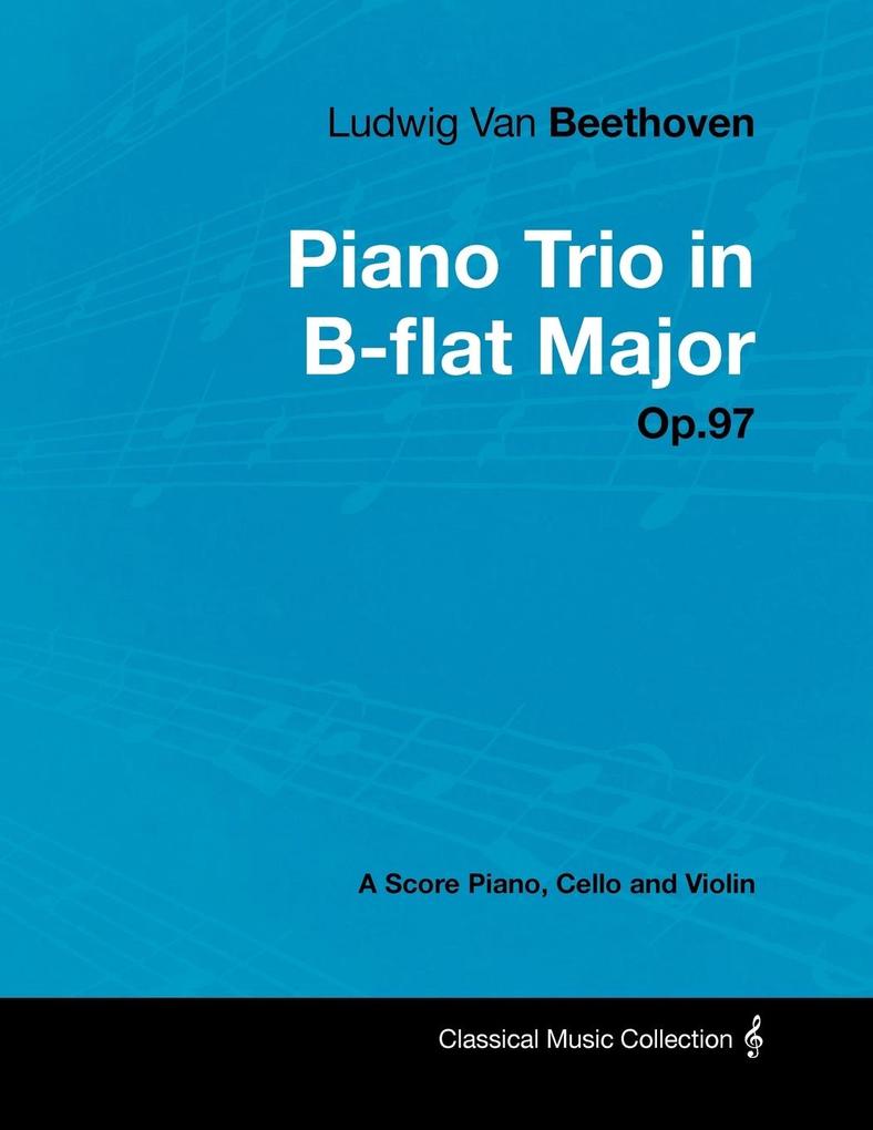 Ludwig Van Beethoven - Piano Trio in B-flat Major - Op. 97 - A Score for Piano Cello and Violin;With a Biography by Joseph Otten - Ludwig Van Beethoven