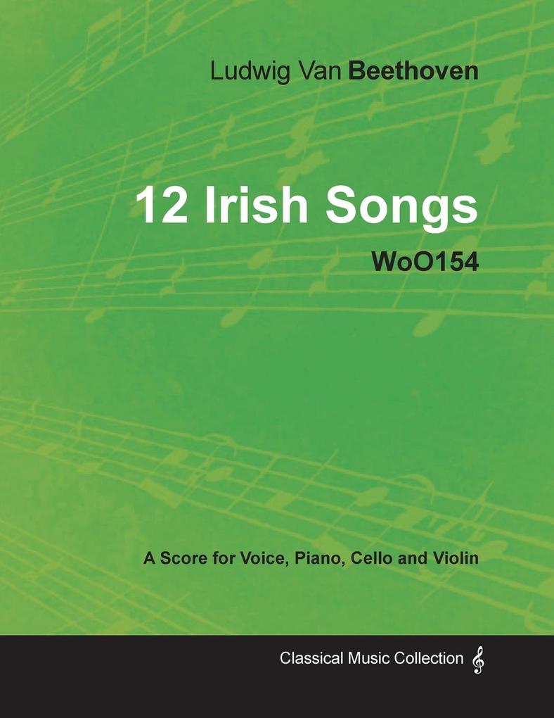 Ludwig Van Beethoven - 12 Irish Songs - WoO 154 - A Score for Voice Piano Cello and Violin - Ludwig Van Beethoven