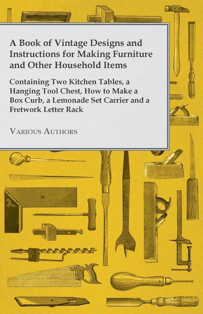 A Book of Vintage s and Instructions for Making Furniture and Other Household Items - Containing Two Kitchen Tables a Hanging Tool Chest How to Make a Box Curb a Lemonade Set Carrier and a Fretwork Letter Rack