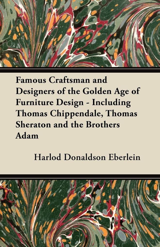 Famous Craftsman and ers of the Golden Age of Furniture  - Including Thomas Chippendale Thomas Sheraton and the Brothers Adam