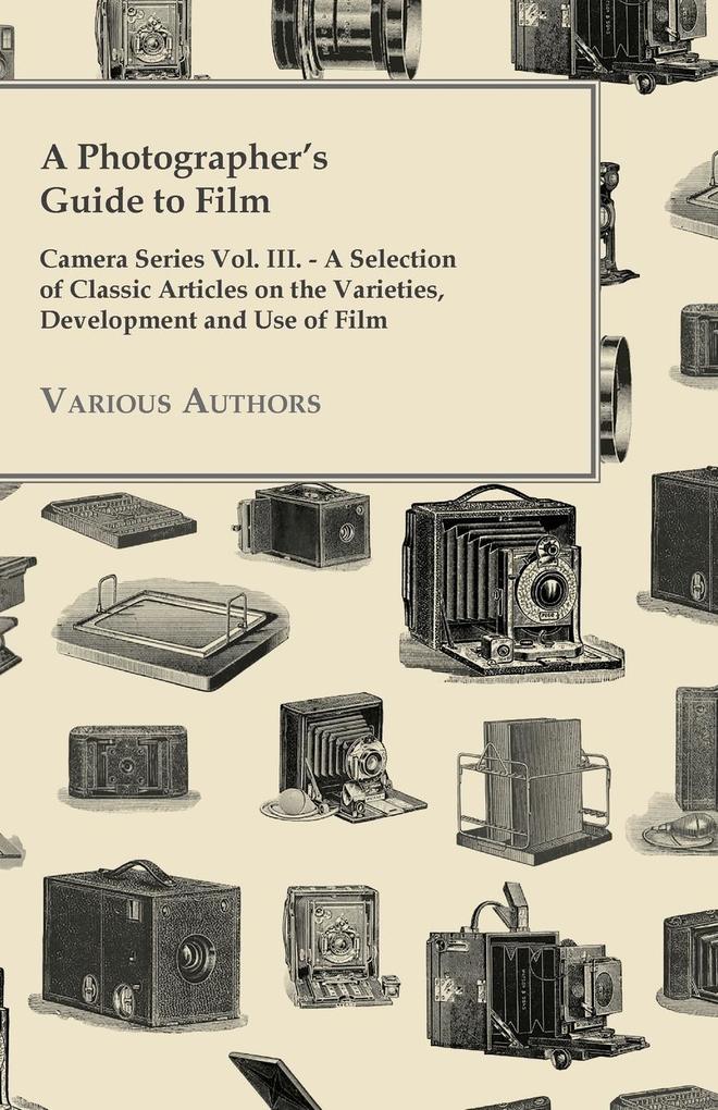 A Photographer‘s Guide to Film - Camera Series Vol. III. - A Selection of Classic Articles on the Varieties Development and Use of Film