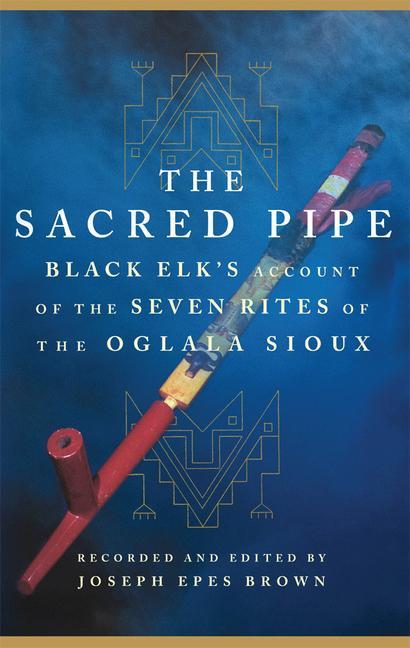 The Sacred Pipe: Black Elk‘s Account of the Seven Rites of the Oglala Sioux Volume 36