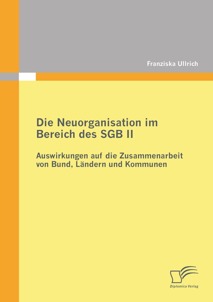 Die Neuorganisation im Bereich des SGB II: Auswirkungen auf die Zusammenarbeit von Bund Ländern und Kommunen