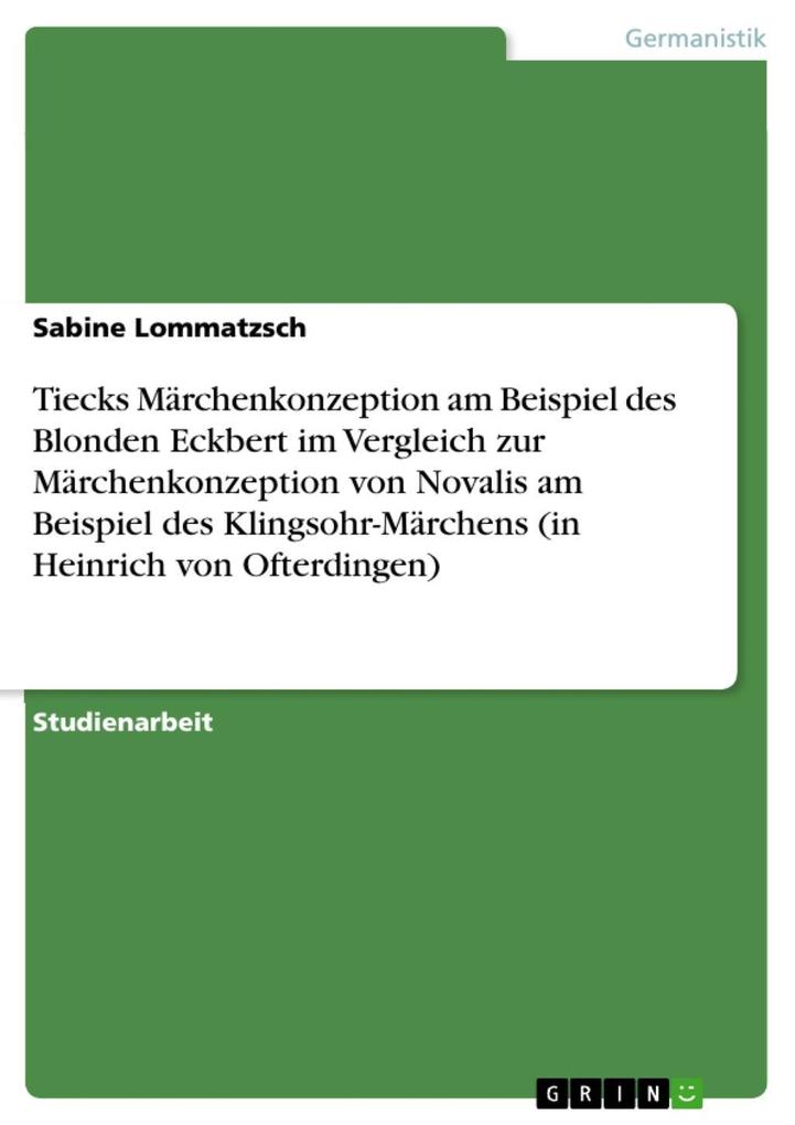 Tiecks Märchenkonzeption am Beispiel des Blonden Eckbert im Vergleich zur Märchenkonzeption von Novalis am Beispiel des Klingsohr-Märchens (in Heinrich von Ofterdingen) - Sabine Lommatzsch