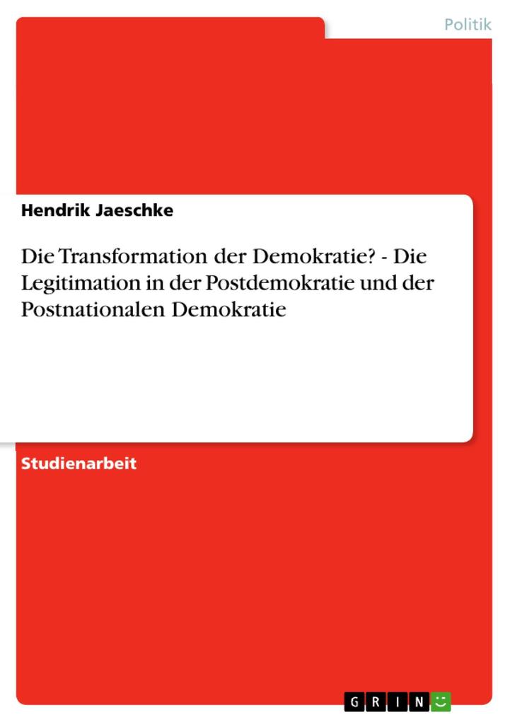 Die Transformation der Demokratie? - Die Legitimation in der Postdemokratie und der Postnationalen Demokratie - Hendrik Jaeschke