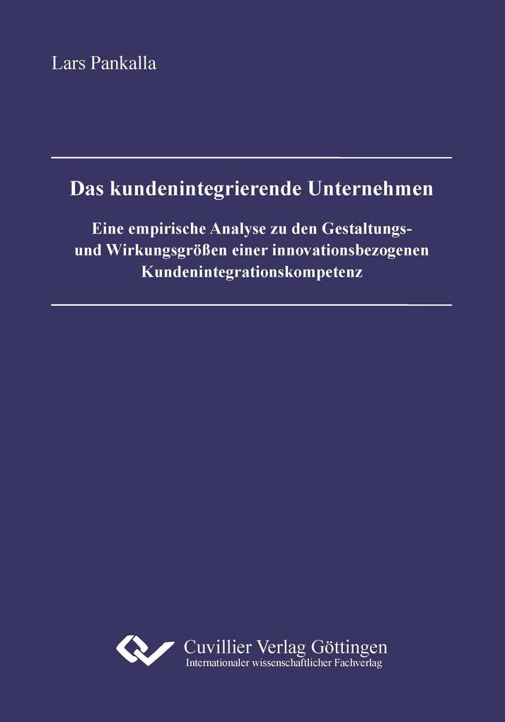 Das kundenintegrierende Unternehmen. Eine empirische Analyse zu den Gestaltungs- und Wirkungsgrößen einer innovationsbezogenen Kundenintegrationskompetenz
