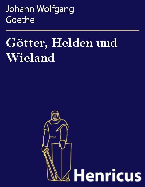 Götter Helden und Wieland - Johann Wolfgang Goethe