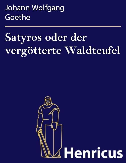 Satyros oder der vergötterte Waldteufel - Johann Wolfgang Goethe