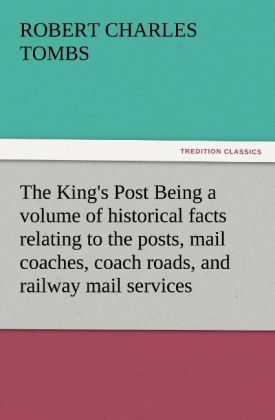 The King‘s Post Being a volume of historical facts relating to the posts mail coaches coach roads and railway mail services of and connected with the ancient city of Bristol from 1580 to the present time
