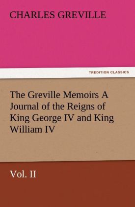 The Greville Memoirs A Journal of the Reigns of King George IV and King William IV Vol. II