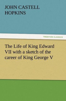The Life of King Edward VII with a sketch of the career of King George V