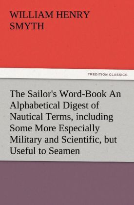 The Sailor‘s Word-Book An Alphabetical Digest of Nautical Terms including Some More Especially Military and Scientific but Useful to Seamen as well as Archaisms of Early Voyagers etc.