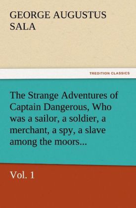 The Strange Adventures of Captain Dangerous Vol. 1 Who was a sailor a soldier a merchant a spy a slave among the moors...