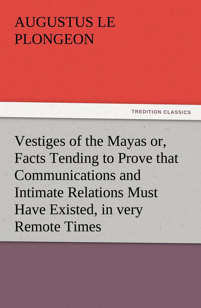 Vestiges of the Mayas or Facts Tending to Prove that Communications and Intimate Relations Must Have Existed in very Remote Times Between the Inhabitants of Mayab and Those of Asia and Africa