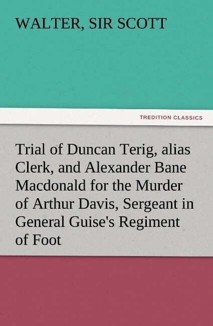 Trial of Duncan Terig alias Clerk and Alexander Bane Macdonald for the Murder of Arthur Davis Sergeant in General Guise‘s Regiment of Foot