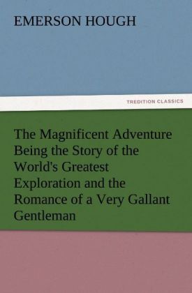 The Magnificent Adventure Being the Story of the World‘s Greatest Exploration and the Romance of a Very Gallant Gentleman