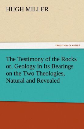 The Testimony of the Rocks or Geology in Its Bearings on the Two Theologies Natural and Revealed