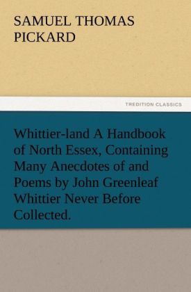 Whittier-land A Handbook of North Essex Containing Many Anecdotes of and Poems by John Greenleaf Whittier Never Before Collected.