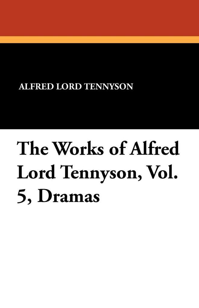The Works of Alfred Lord Tennyson Vol. 5 Dramas