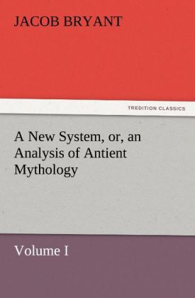 A New System or an Analysis of Antient Mythology. Volume I.