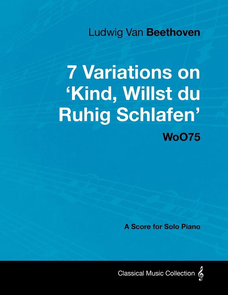 Ludwig Van Beethoven - 7 Variations on ‘Kind Willst Du Ruhig Schlafen‘ Woo75 - A Score for Solo Piano