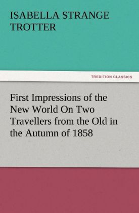 First Impressions of the New World On Two Travellers from the Old in the Autumn of 1858