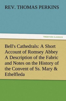 Bell‘s Cathedrals: A Short Account of Romsey Abbey A Description of the Fabric and Notes on the History of the Convent of Ss. Mary & Ethelfleda