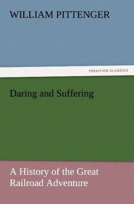 Daring and Suffering: A History of the Great Railroad Adventure - William Pittenger