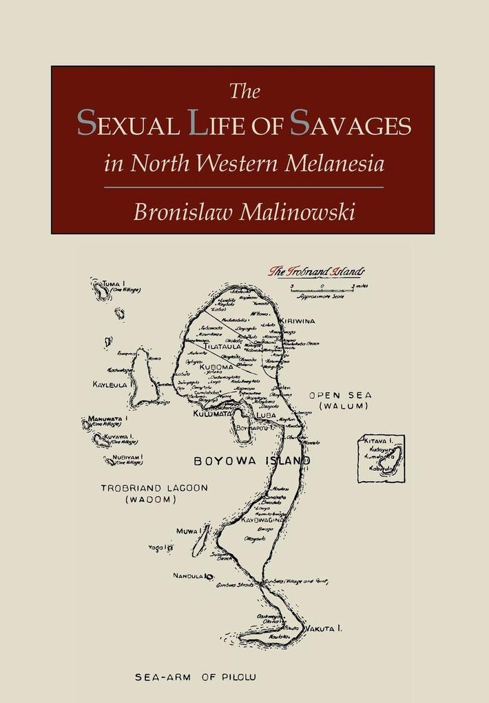 The Sexual Life of Savages In North-Western Melanesia; An Ethnographic Account of Courtship Marriage and Family Life Among the Natives of the Trobriand Islands British New Guinea