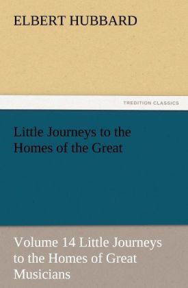 Little Journeys to the Homes of the Great - Volume 14 Little Journeys to the Homes of Great Musicians