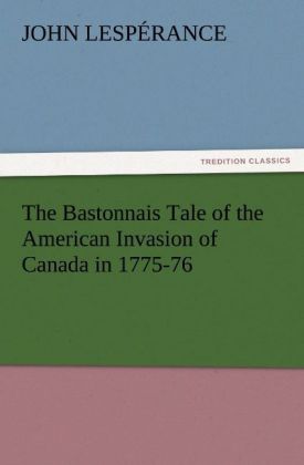The Bastonnais Tale of the American Invasion of Canada in 1775-76