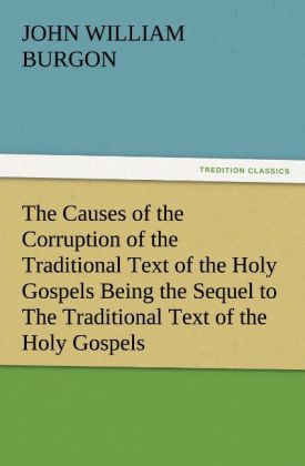 The Causes of the Corruption of the Traditional Text of the Holy Gospels Being the Sequel to The Traditional Text of the Holy Gospels