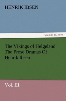 The Vikings of Helgeland The Prose Dramas Of Henrik Ibsen Vol. III.