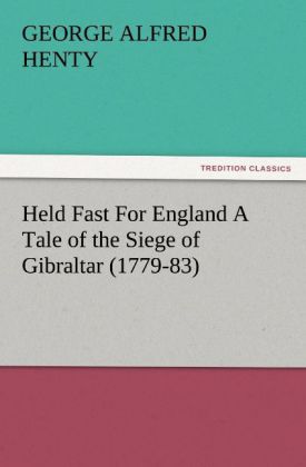 Held Fast For England A Tale of the Siege of Gibraltar (1779-83)