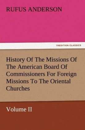 History Of The Missions Of The American Board Of Commissioners For Foreign Missions To The Oriental Churches Volume II.