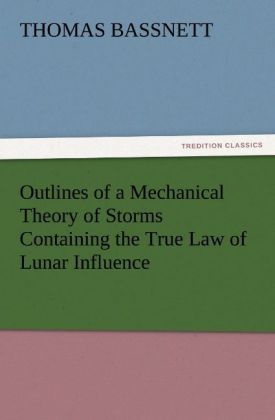 Outlines of a Mechanical Theory of Storms Containing the True Law of Lunar Influence - Thomas Bassnett