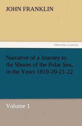 Narrative of a Journey to the Shores of the Polar Sea in the Years 1819-20-21-22 Volume 1