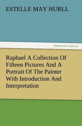 Raphael A Collection Of Fifteen Pictures And A Portrait Of The Painter With Introduction And Interpretation
