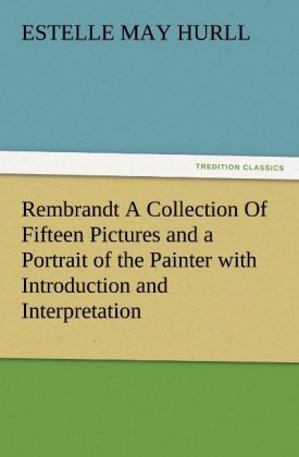 Rembrandt A Collection Of Fifteen Pictures and a Portrait of the Painter with Introduction and Interpretation