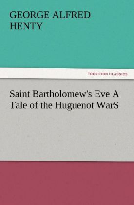 Saint Bartholomew‘s Eve A Tale of the Huguenot WarS